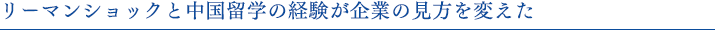 リーマンショックと中国留学の経験が企業の見方を変えた