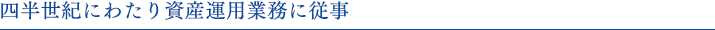 四半世紀にわたり資産運用業務に従事